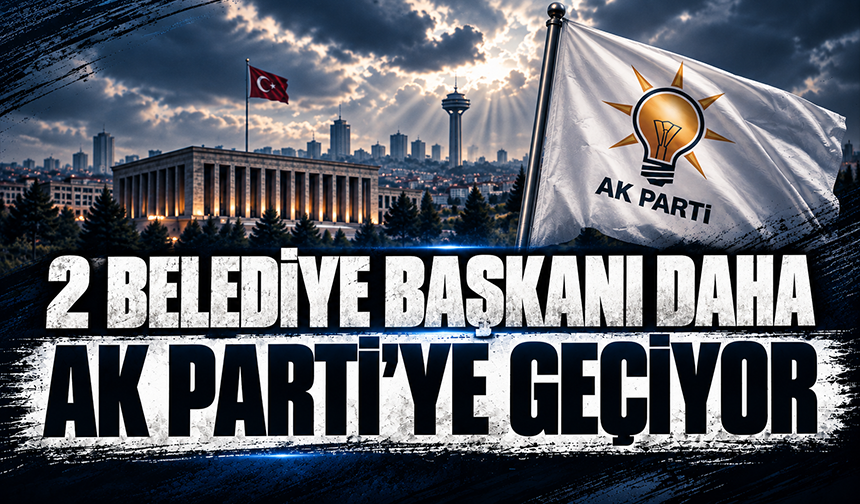 2 Belediye Başkanı daha AK Parti'ye geçiyor