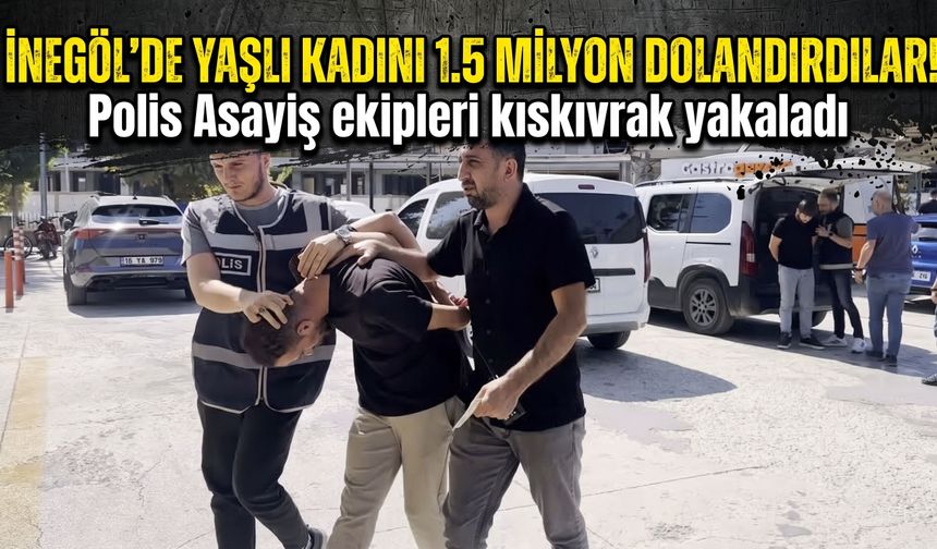 İnegöl'de yaşlı kadını 1.5 milyon dolandırdılar! Polis Asayiş ekipleri kıskıvrak yakaladı