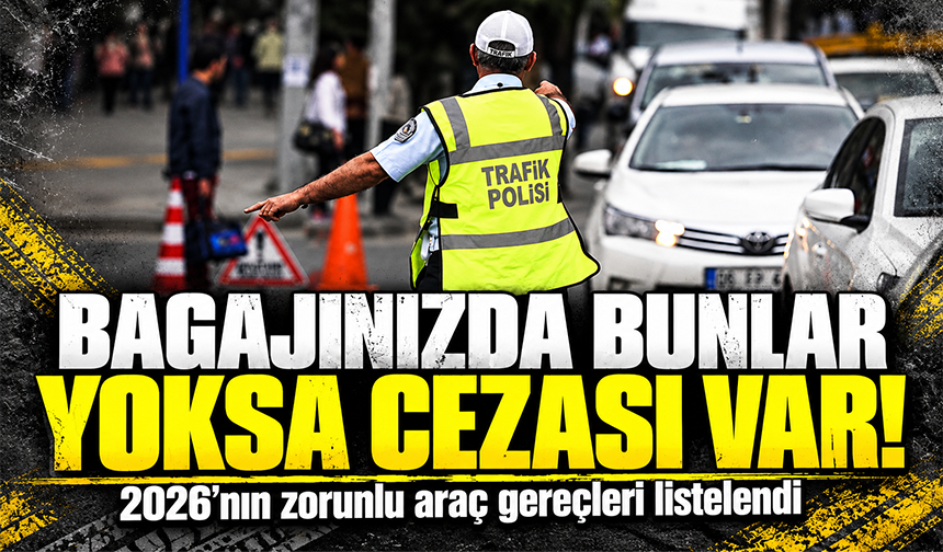 Bagajınızda bunlar yoksa cezası var: 2026’nın zorunlu araç gereçleri listelendi