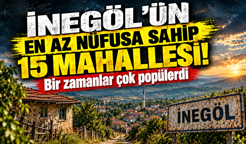 İnegöl'ün en az nüfusa sahip 15 mahallesi! Bir zamanlar çok popülerdi