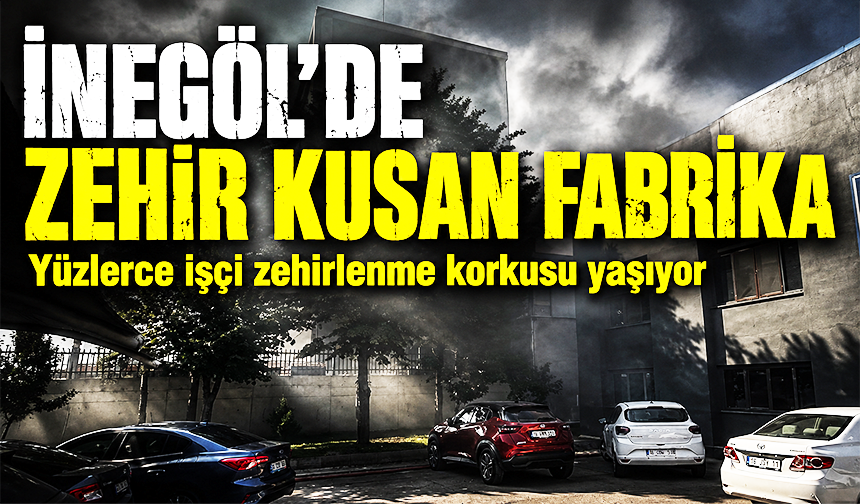 Bursa İnegöl'de zehir kusan fabrika! Yüzlerce işçi zehirlenme korkusu yaşıyor