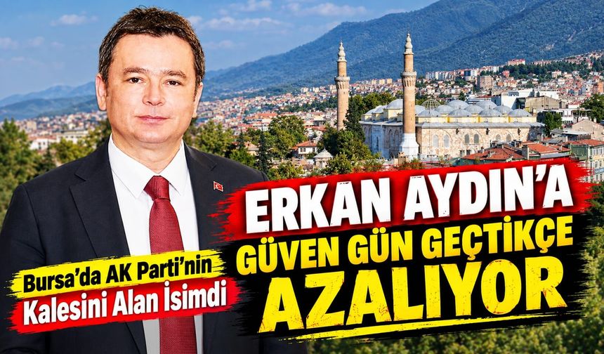 Erkan Aydın’a Güven Gün Geçtikçe Azalıyor! Bursa’da AK Parti’nin Kalesini Alan İsimdi