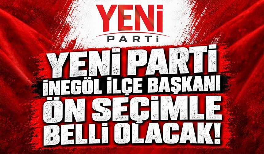 YENİ PARTİ İNEGÖL İLÇE BAŞKANI ÖN SEÇİMLE BELLİ OLACAK