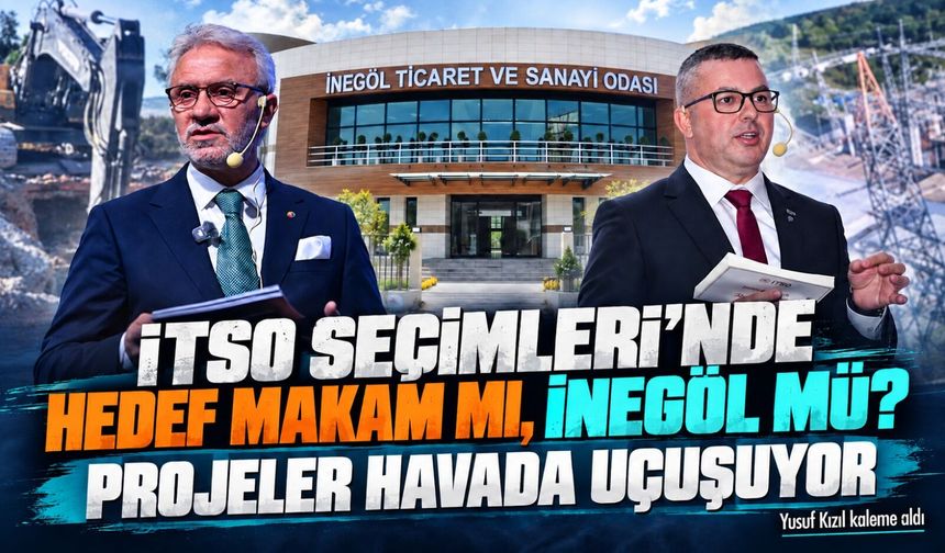 İTSO SEÇİMLERİ’NDE HEDEF MAKAM MI, İNEGÖL MÜ?