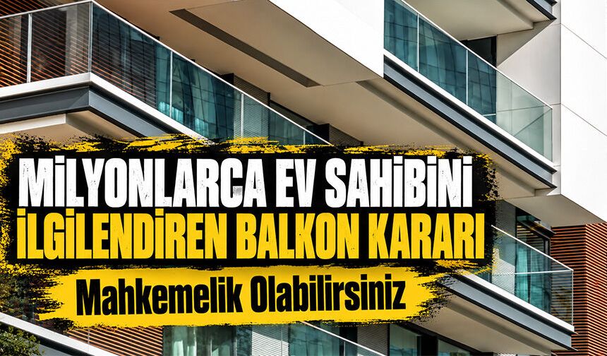Milyonlarca ev sahibini ilgilendiren balkon kararı