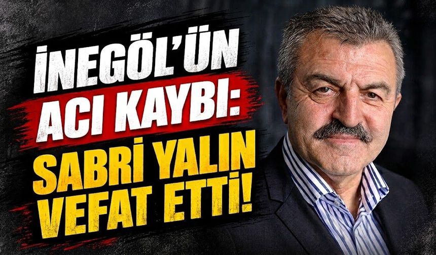 İnegöl'ün acı kaybı: Sabri Yalın vefat etti!