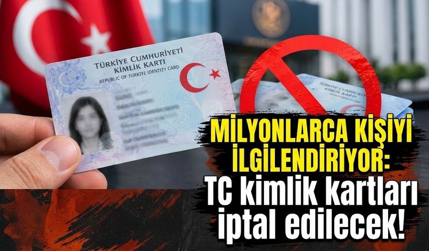Milyonlarca kişiyi ilgilendiriyor: TC kimlik kartları iptal edilecek!