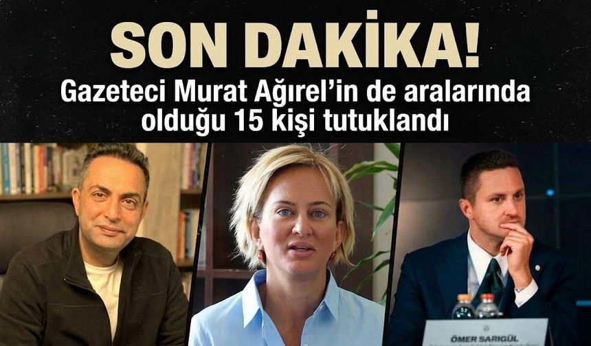 Son Dakika! Gazeteci Murat Ağırel'in de aralarında olduğu 15 kişi tutuklandı