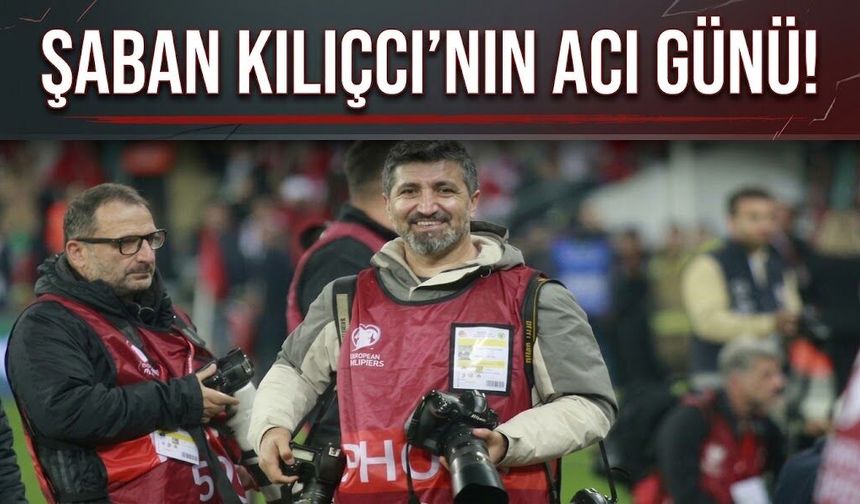 Şaban Kılıçcı'nın acı günü!
