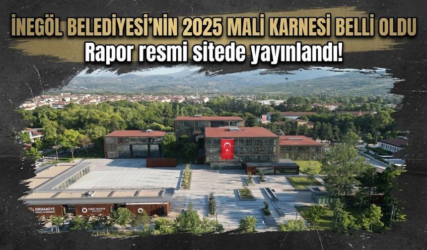 İnegöl Belediyesi'nin 2025 mali karnesi belli oldu: Rapor resmi sitede yayınlandı!