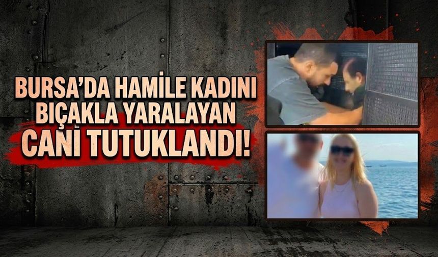 Bursa'da hamile kadını bıçakla yaralayan cani tutuklandı!