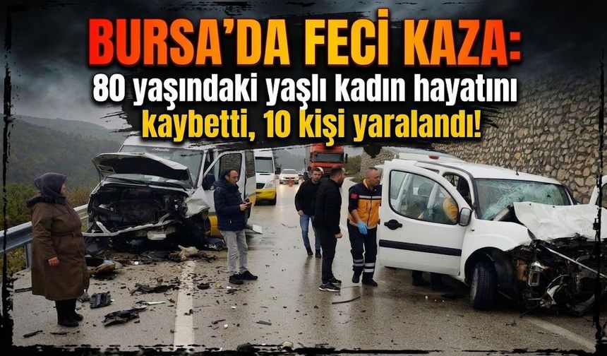 Bursa'da feci kaza: 80 yaşındaki yaşlı kadın hayatını kaybetti, 10 kişi yaralandı!