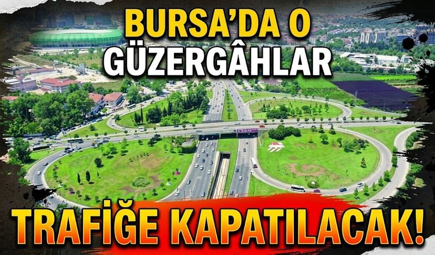 Bursa’da o güzergâhlar trafiğe kapatılacak!