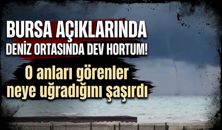 Bursa açıklarında deniz ortasında dev hortum! O anları görenler neye uğradığını şaşırdı