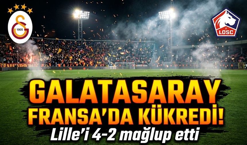Galatasaray Fransa'da kükredi! Lille'i 4-2 mağlup etti