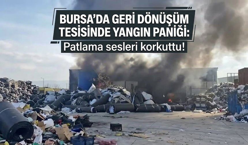 Bursa'da geri dönüşüm tesisinde yangın paniği: Patlama sesleri korkuttu!