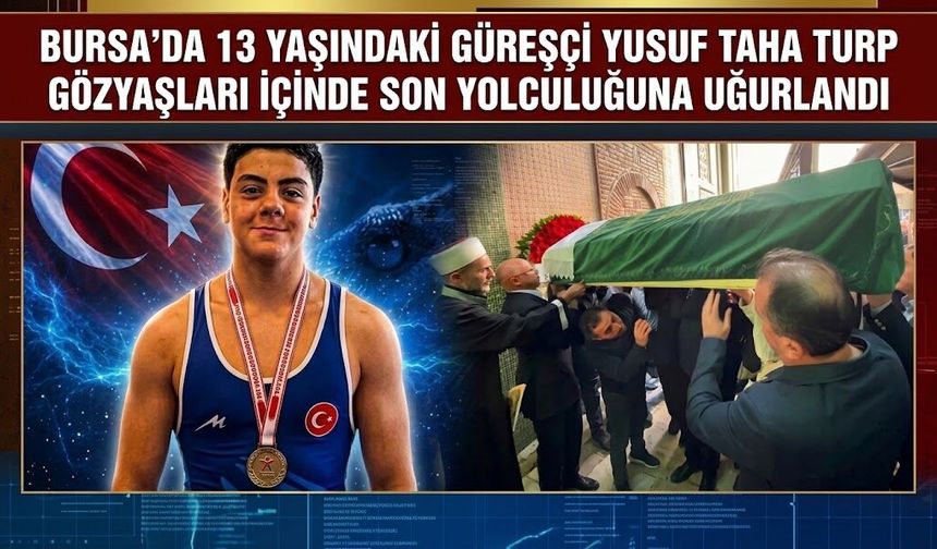 Bursa’da 13 yaşındaki güreşçi Yusuf Taha Turp gözyaşları içinde son yolculuğuna uğurlandı