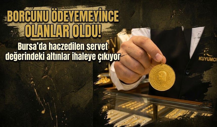 Borcunu ödeyemeyince olanlar oldu! Bursa'da haczedilen servet değerindeki altınlar ihaleye çıkıyor