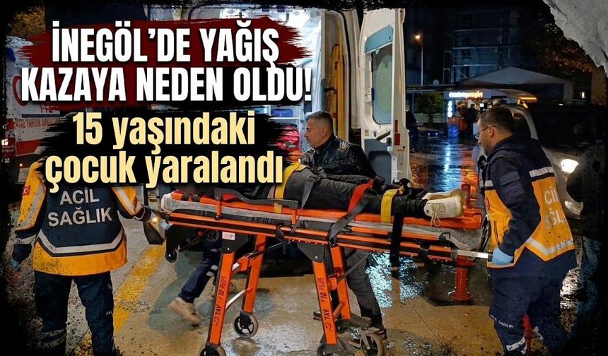 İnegöl’de yağış kazaya neden oldu! 15 yaşındaki çocuk yaralandı