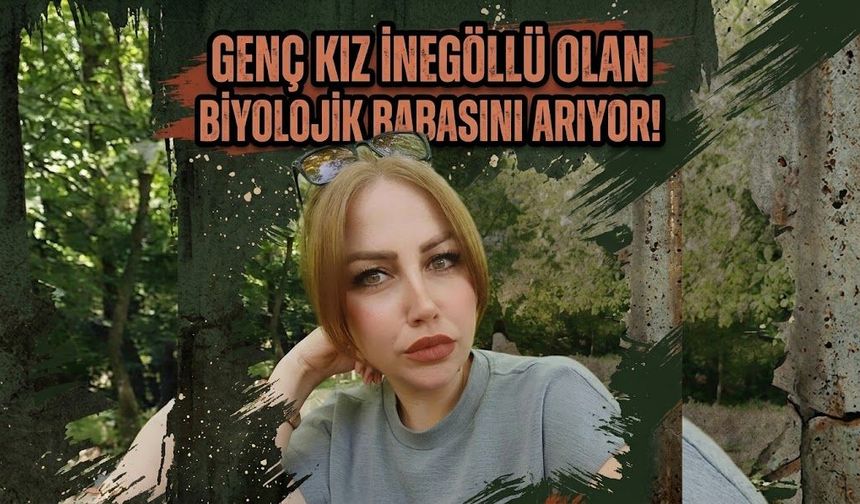 Genç kız İnegöllü olan biyolojik babasını arıyor!
