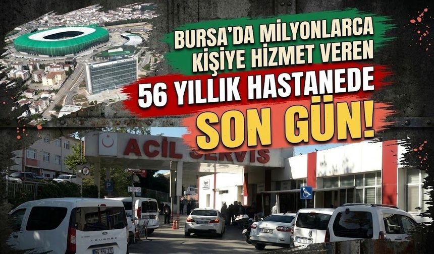 Bursa'da milyonlarca kişiye hizmet veren 56 yıllık hastanede son gün!
