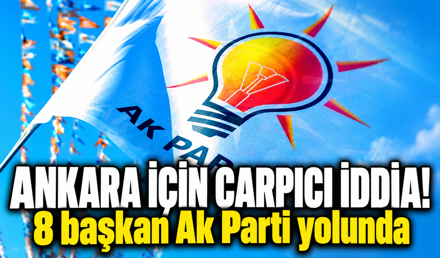 Ankara’daki 8 ilçe AK Parti’ye mi geçiyor?