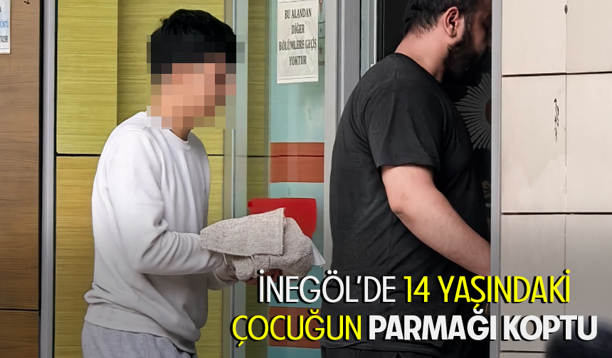 Bursa İnegöl'de 14 yaşındaki çocuğun parmağı koptu