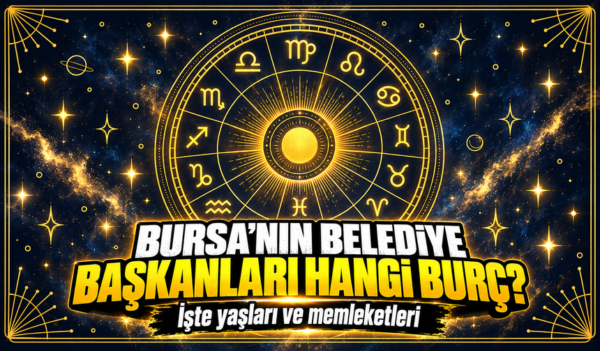 Bursa'nın belediye başkanları hangi burç? İşte yaşları ve memleketleri