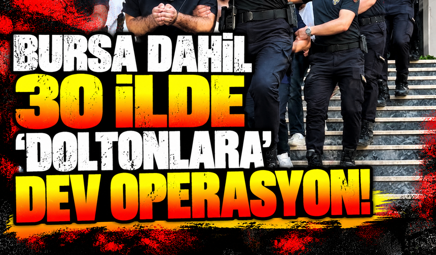 Daltonlara Bursa dair 30 ilde dev operasyon