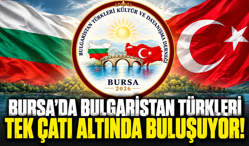 Bursa’da Bulgaristan Türkleri tek çatı altında buluşuyor