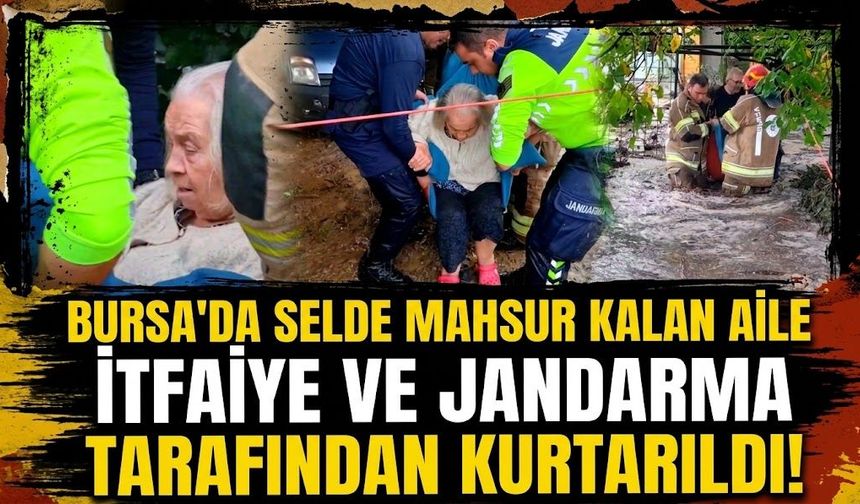 Bursa'da selde mahsur kalan aile itfaiye ve jandarma tarafından kurtarıldı!