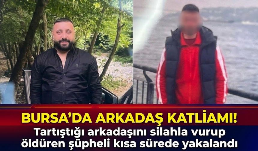 Bursa'da arkadaş katliamı! Tartıştığı arkadaşını silahla vurup *ldüren şüpheli kısa sürede yakalandı