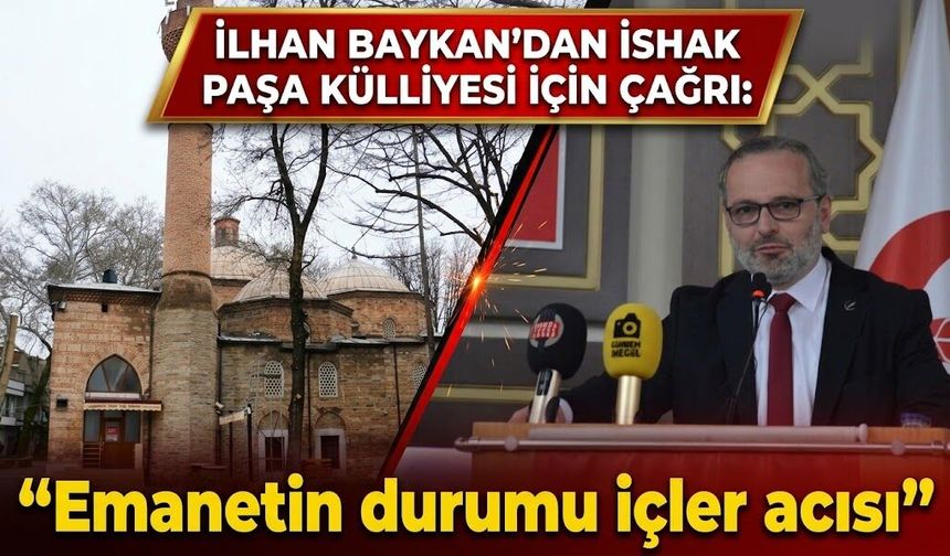 İlhan Baykan’dan İshak Paşa Külliyesi için çağrı: “Emanetin durumu içler acısı”