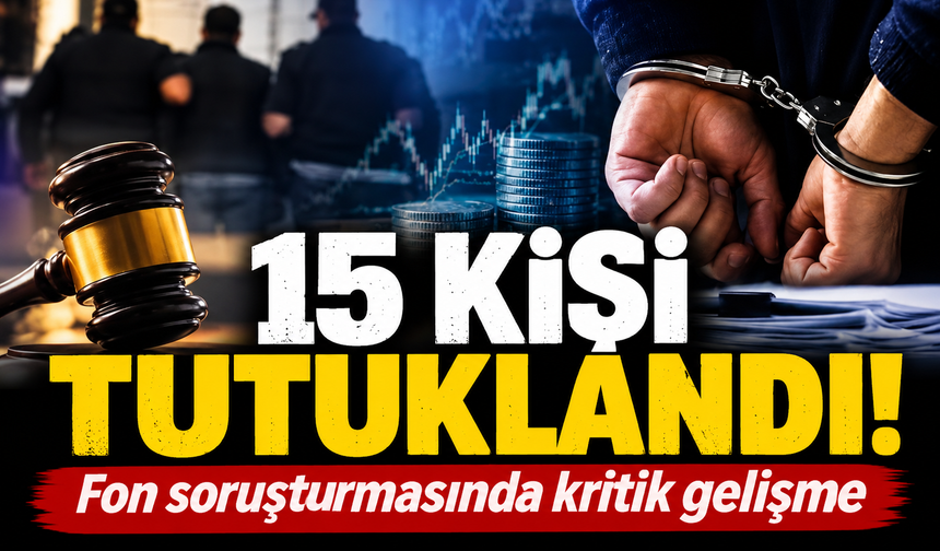 Fon soruşturmasında 15 kişi daha tutuklandı!