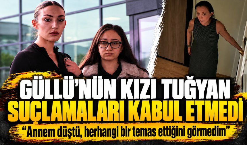 Güllü’nün kızı Tuğyan Ülkem Gülter suçlamaları kabul etmedi: "Annem düştü, herhangi bir temas ettiğini görmedim"