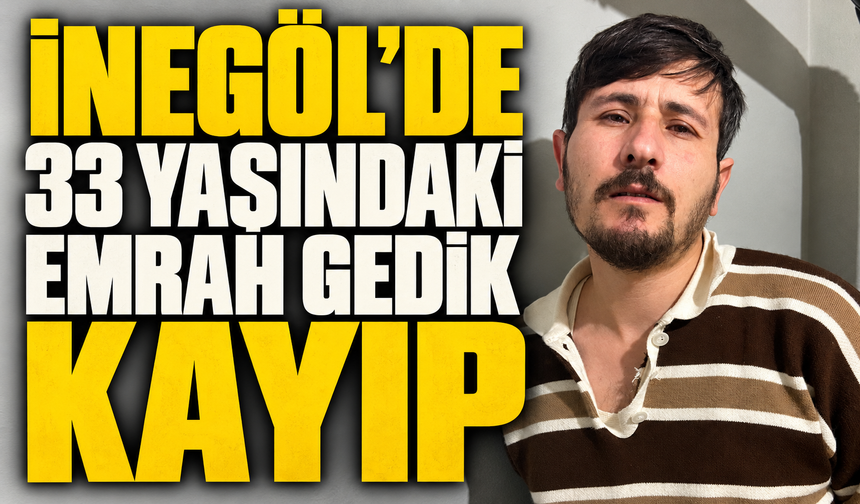 İnegöl’de 33 Yaşındaki Emrah Gedik Kayıp