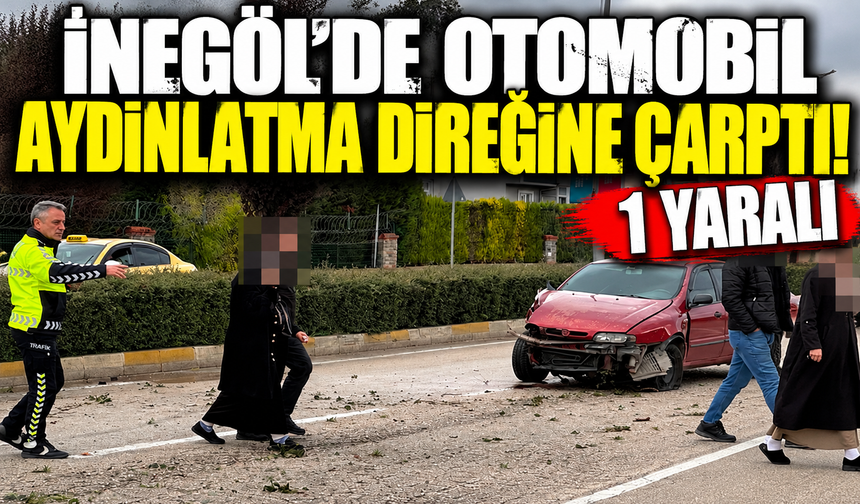Bursa İnegöl'de otomobil aydınlatma direğine çarptı: 1 yaralı