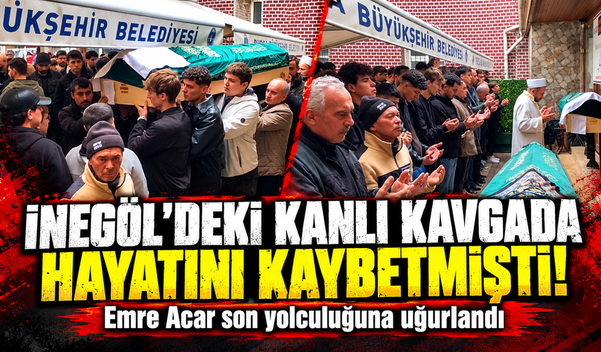 İnegöl’deki kanlı kavgada hayatını kaybetmişti! Emre Acar son yolculuğuna uğurlandı