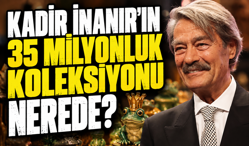 Kadir İnanır'ın 35 milyonluk koleksiyonu nerede?