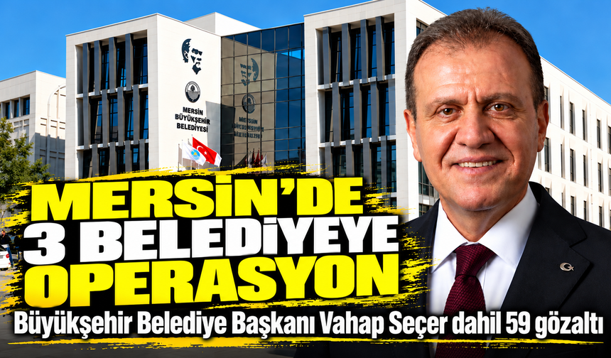 Mersin Büyükşehir Belediye Başkanı Vahap Seçer gözaltına alındı