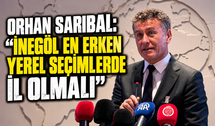 Orhan Sarıbal: "İnegöl en erken seçimlerde il olmalı"