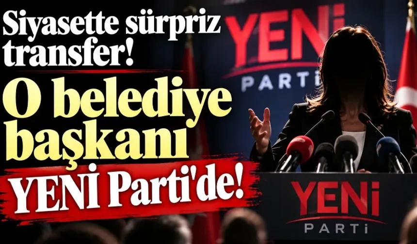 Siyasette sürpriz transfer! O belediye başkanı YENİ Parti'de!
