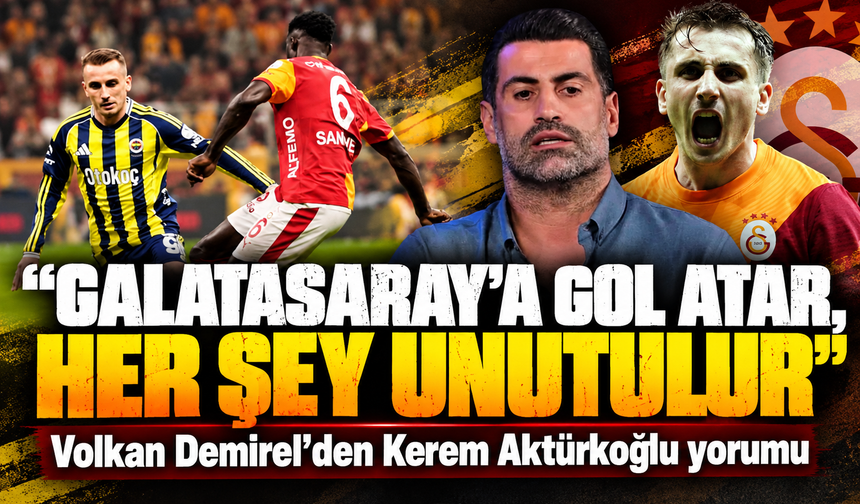 "Galatasaray'a gol atar, her şey unutulur” Volkan Demirel'den Kerem Aktürkoğlu yorumu