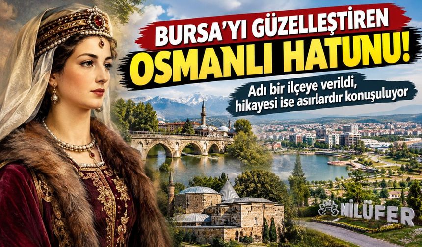 Bursa'yı güzelleştiren Osmanlı Hatunu! Adı bir ilçeye verildi, hikayesi ise asırlardır konuşuluyor