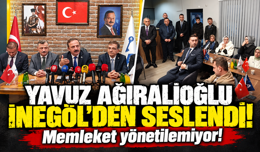 Yavuz Ağıralioğlu İnegöl’den seslendi: “Memleket yönetilemiyor!”
