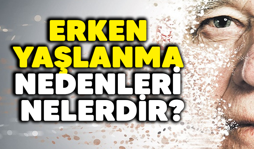 Erken yaşlanma nedenleri nelerdir?