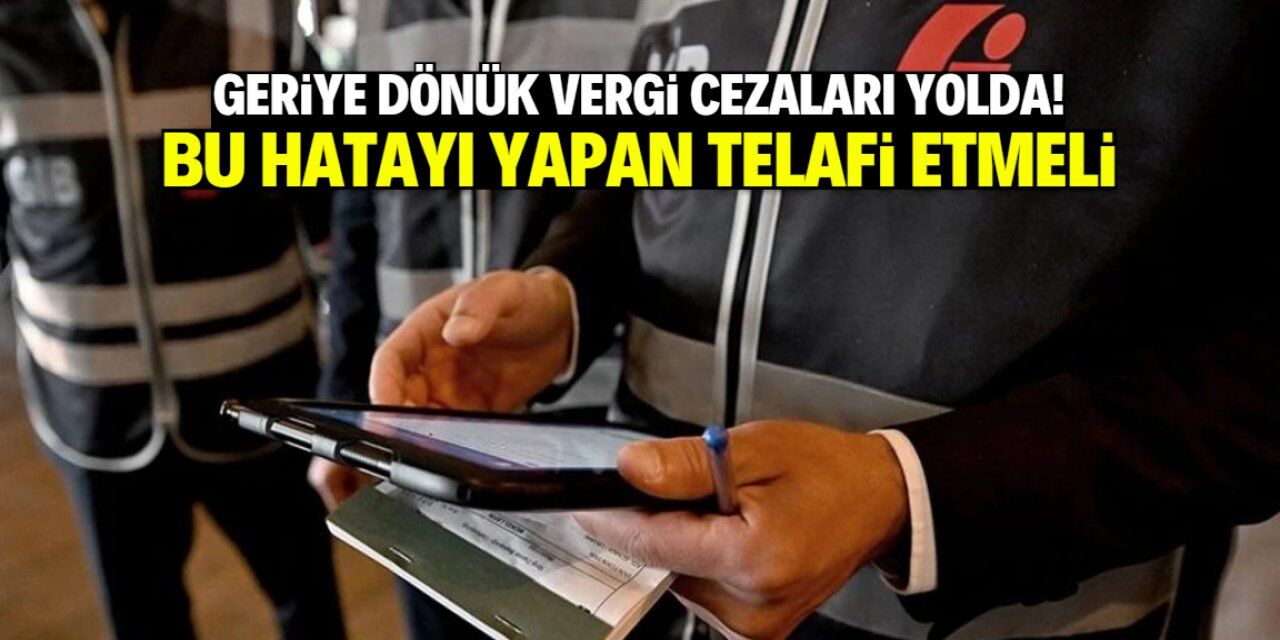 Geriye dönük vergi cezaları yolda! Bu hatayı yapan hemen telafi etmeli