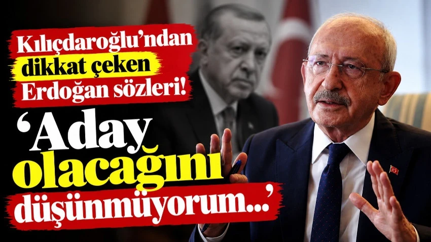 Kılıçdaroğlu’ndan dikkat çeken Erdoğan sözleri! ‘Aday olacağını düşünmüyorum…’
