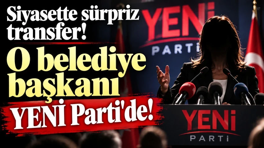 Siyasette sürpriz transfer! O belediye başkanı YENİ Parti'de!